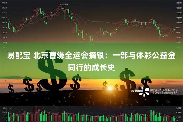 易配宝 北京曹缘全运会摘银：一部与体彩公益金同行的成长史