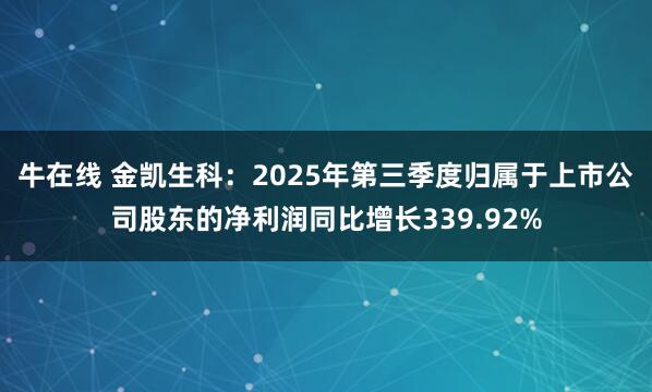 牛在线 金凯生科：2025年第三季度归属于上市公司股东的净利润同比增长339.92%