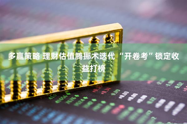 多赢策略 理财估值腾挪术迭代 “开卷考”锁定收益打榜