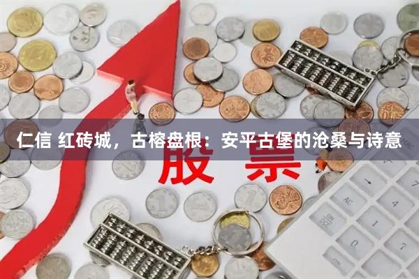 仁信 红砖城，古榕盘根：安平古堡的沧桑与诗意