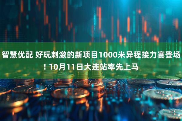 智慧优配 好玩刺激的新项目1000米异程接力赛登场! 10月11日大连站率先上马